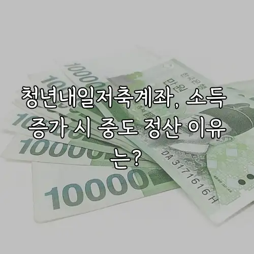 청년내일저축계좌, 소득 증가 시 중도 정산 이유는?