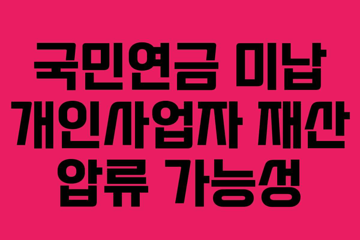 국민연금 미납 개인사업자 재산 압류 가능성