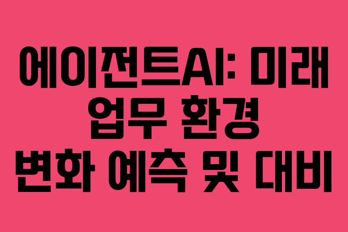 에이전트AI: 미래 업무 환경 변화 예측 및 대비