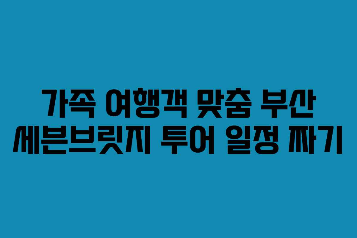 가족 여행객 맞춤 부산 세븐브릿지 투어 일정 짜기