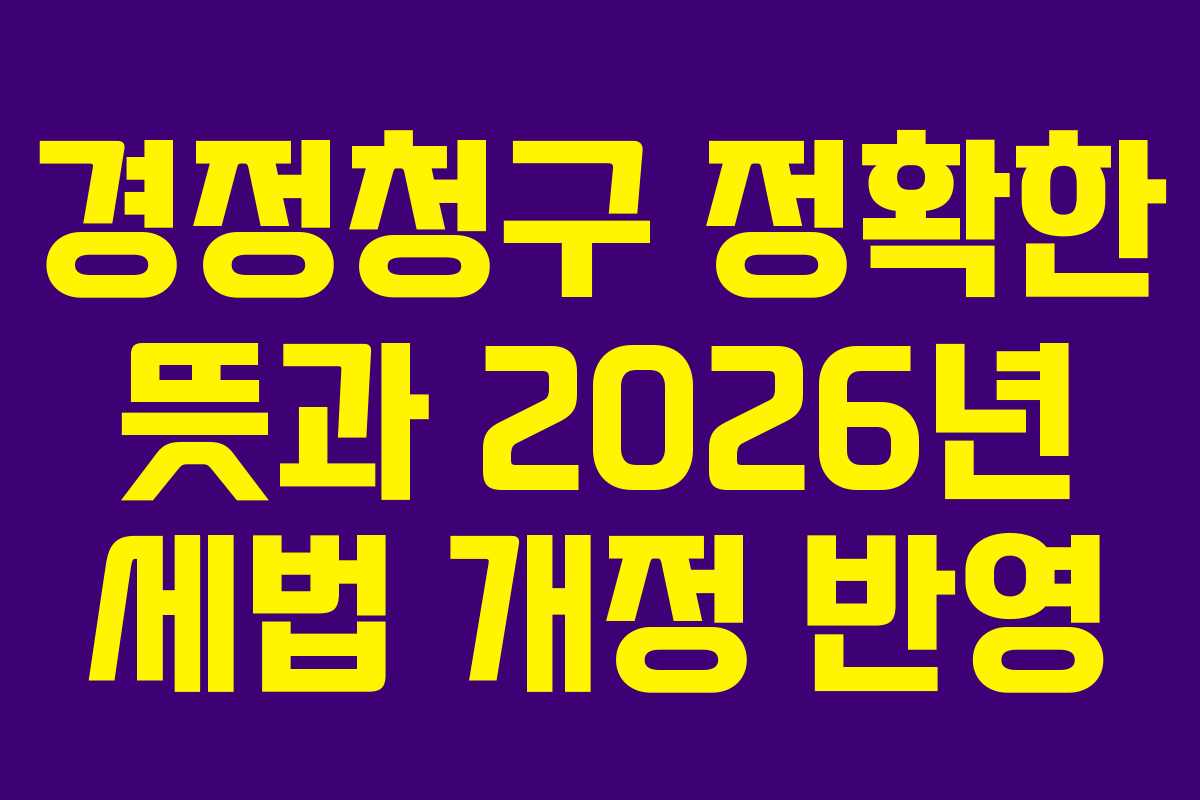 경정청구 정확한 뜻과 2026년 세법 개정 반영