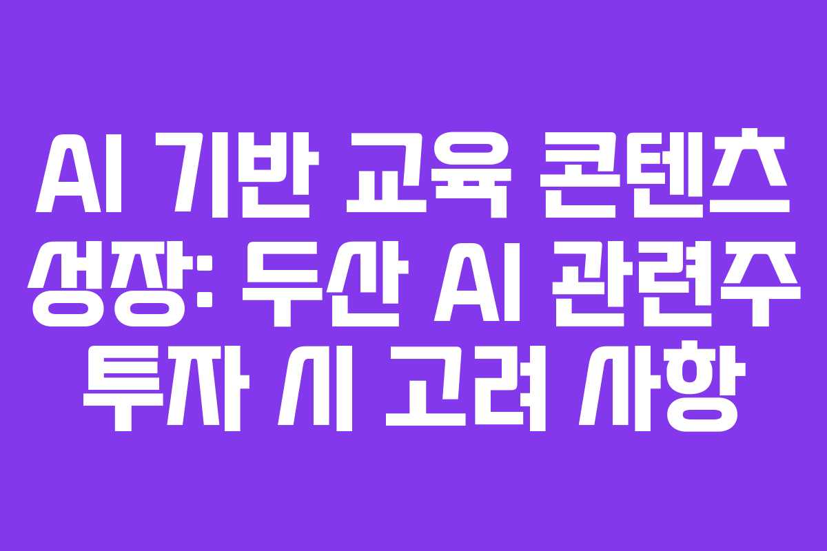 AI 기반 교육 콘텐츠 성장: 두산 AI 관련주 투자 시 고려 사항