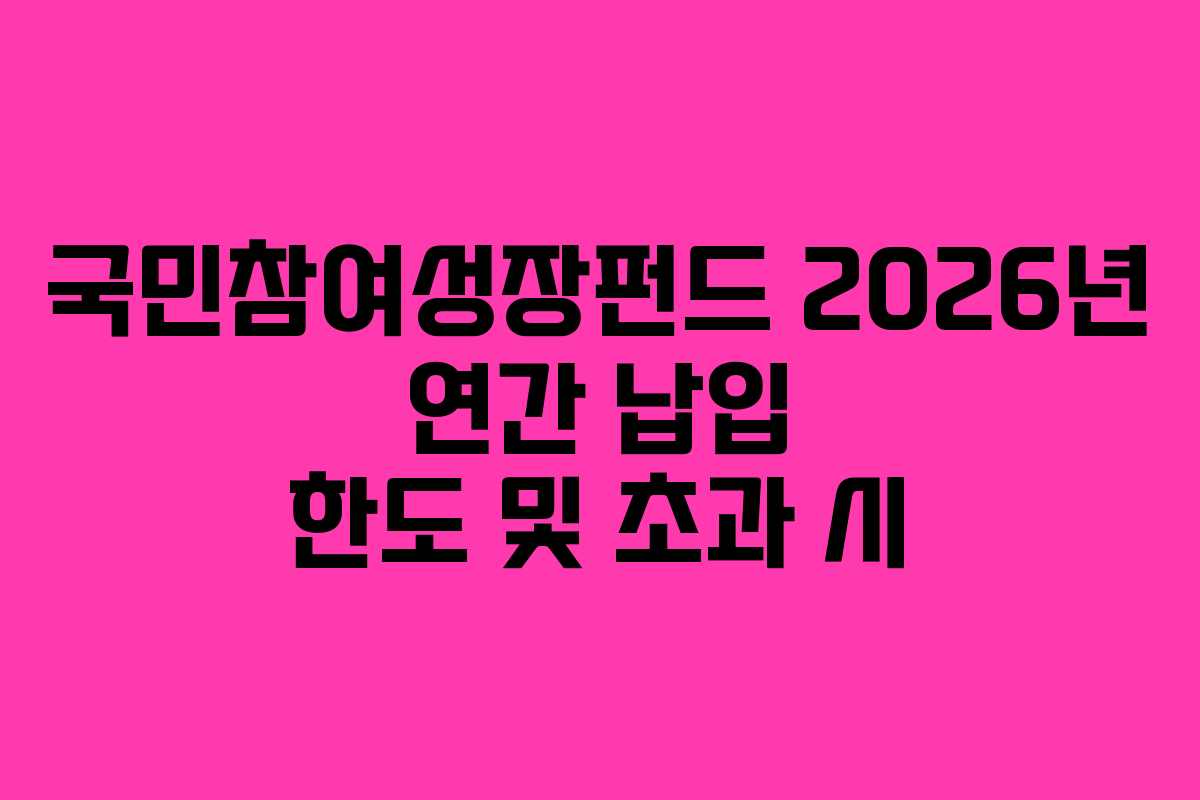국민참여성장펀드 2026년 연간 납입 한도 및 초과 시