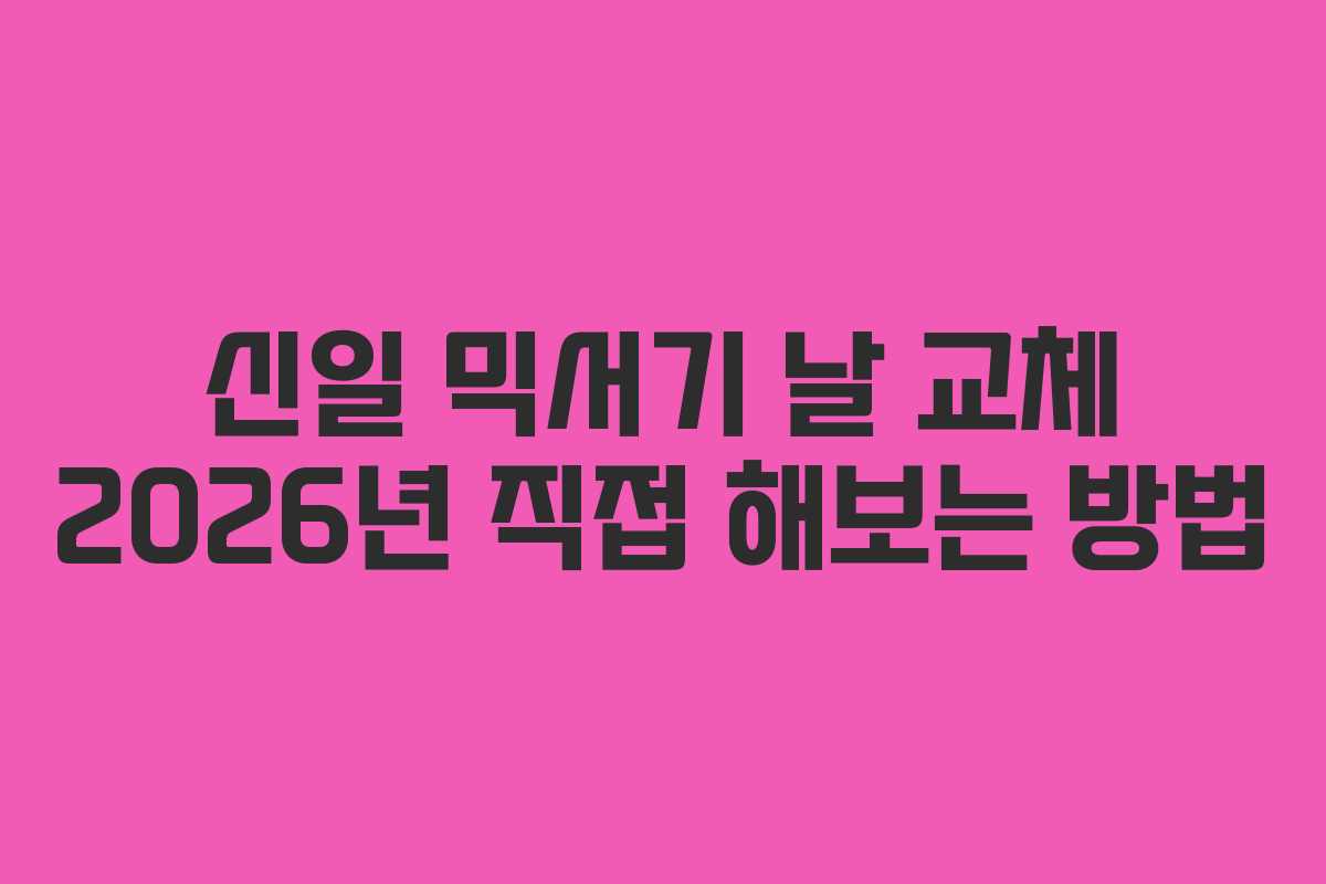 신일 믹서기 날 교체 2026년 직접 해보는 방법