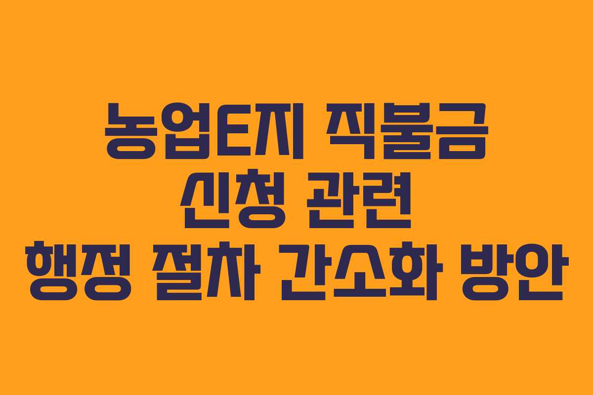 농업E지 직불금 신청 관련 행정 절차 간소화 방안
