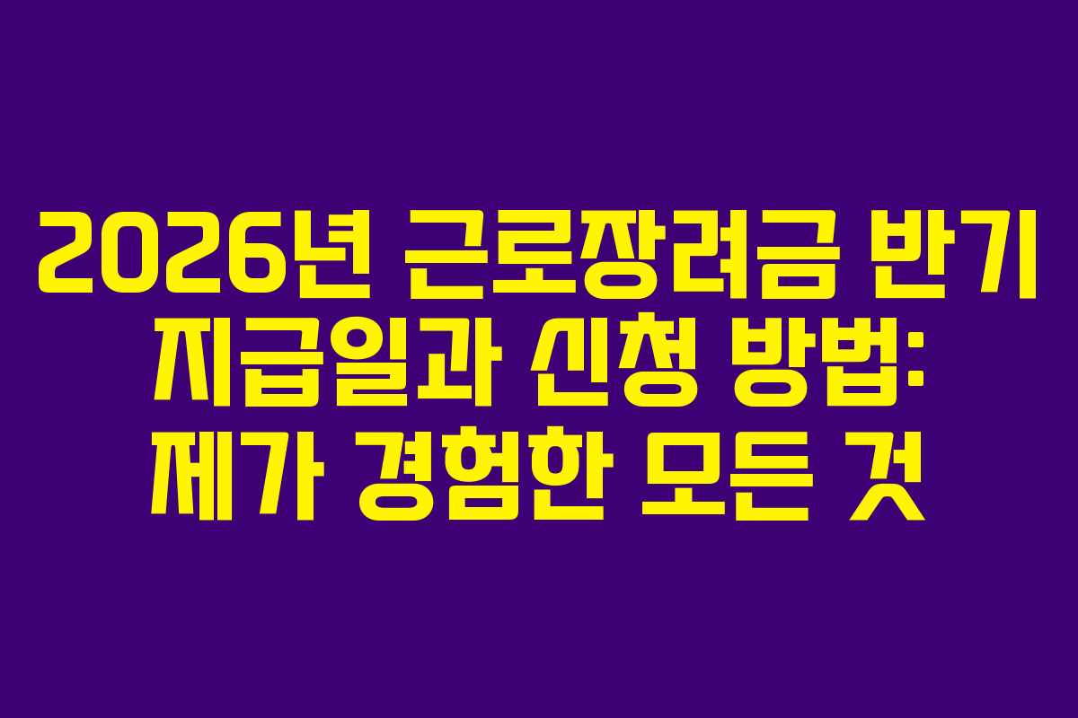 2026년 근로장려금 반기 지급일과 신청 방법: 제가 경험한 모든 것