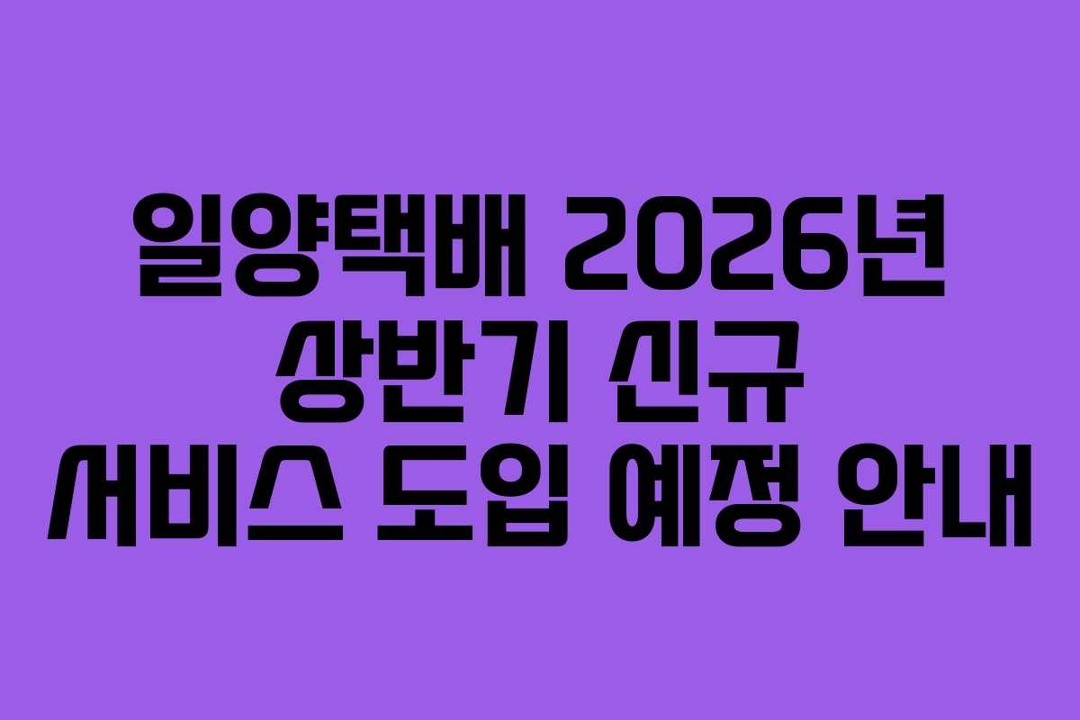 일양택배 2026년 상반기 신규 서비스 도입 예정 안내