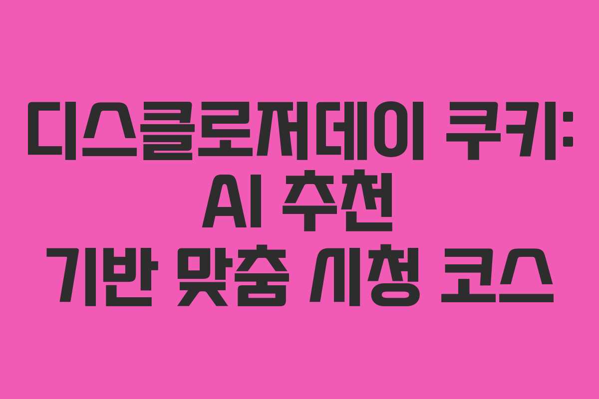 디스클로저데이 쿠키: AI 추천 기반 맞춤 시청 코스