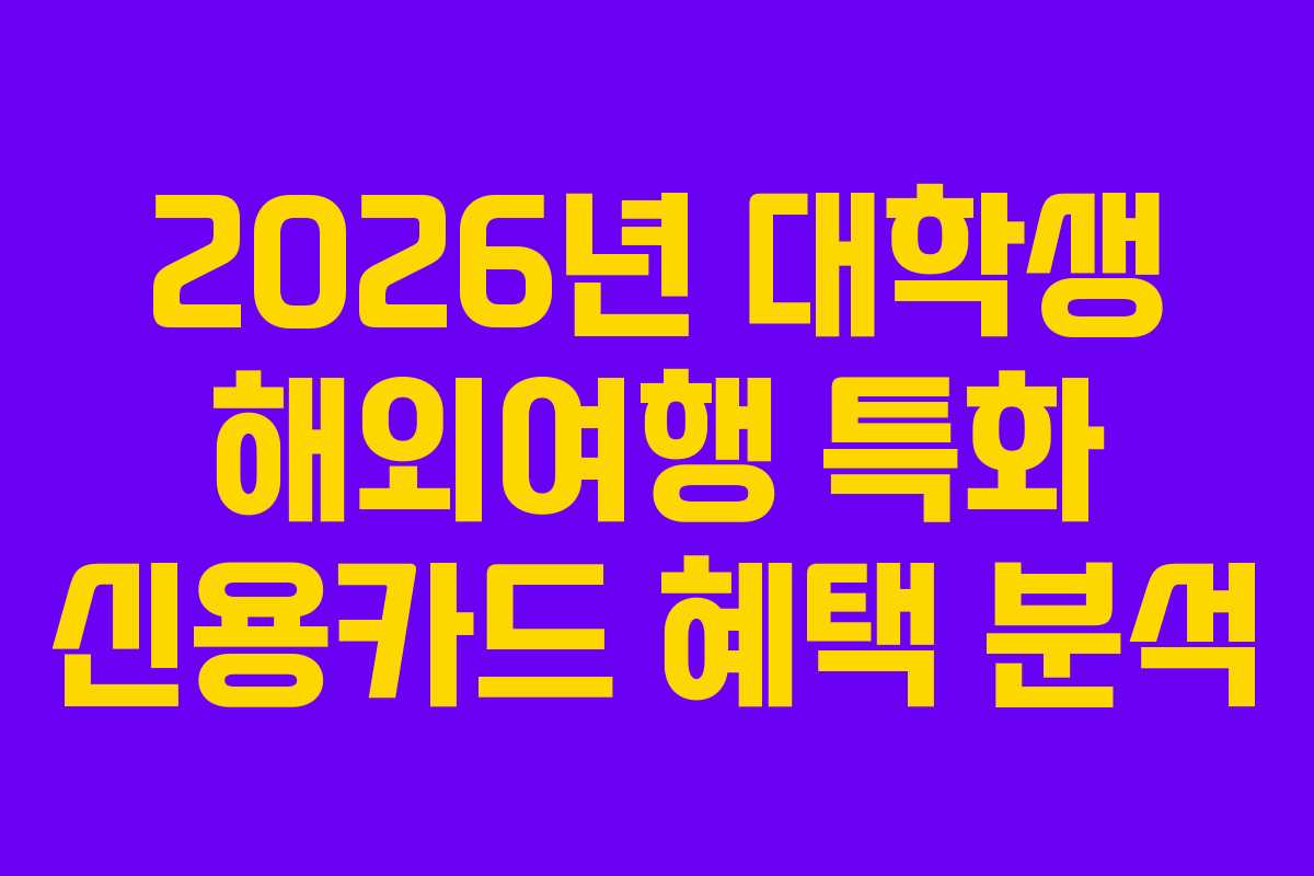 2026년 대학생 해외여행 특화 신용카드 혜택 분석