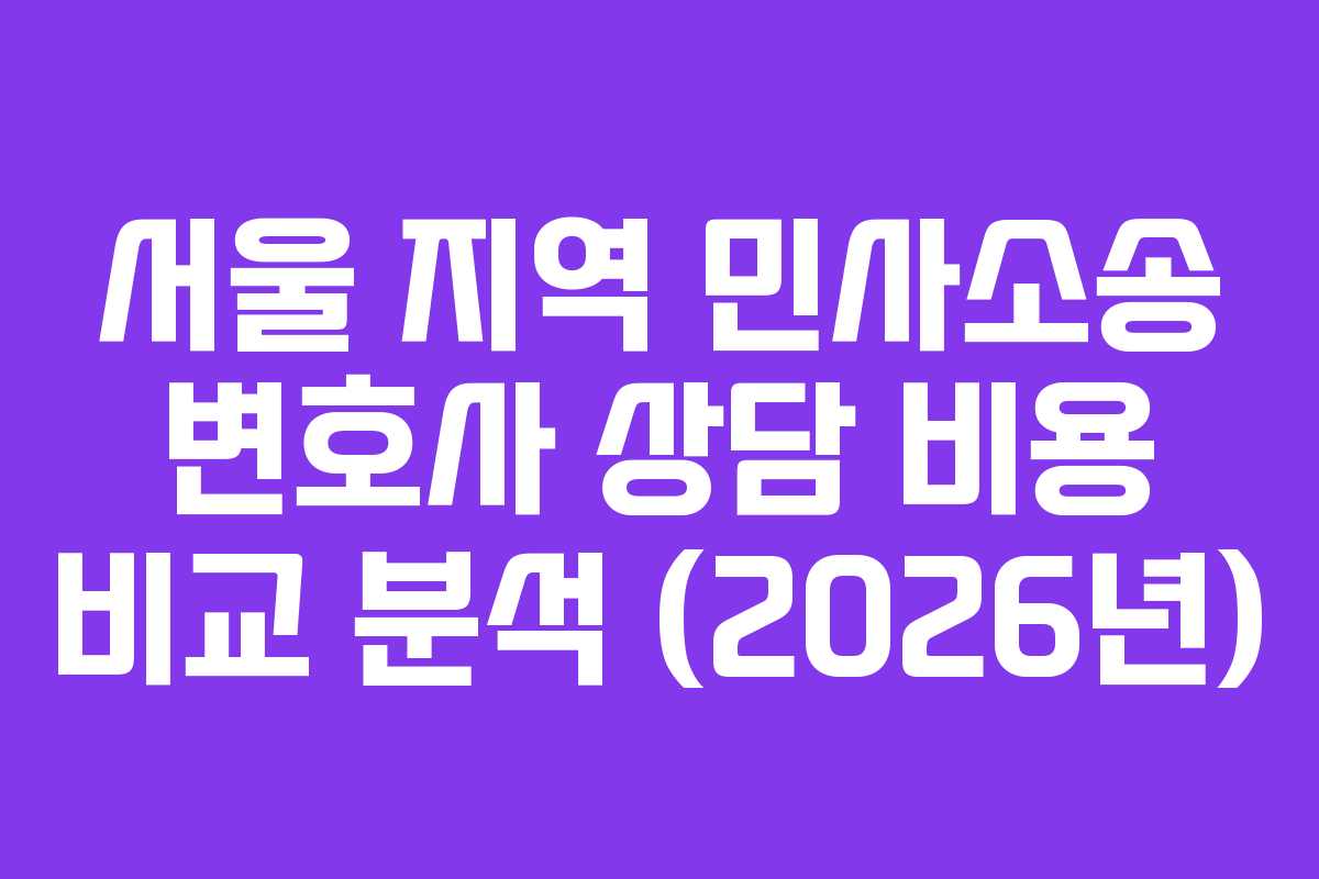 서울 지역 민사소송 변호사 상담 비용 비교 분석 (2026년)