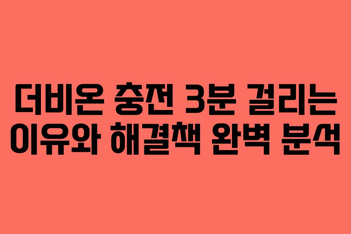 더비온 충전 3분 걸리는 이유와 해결책 완벽 분석