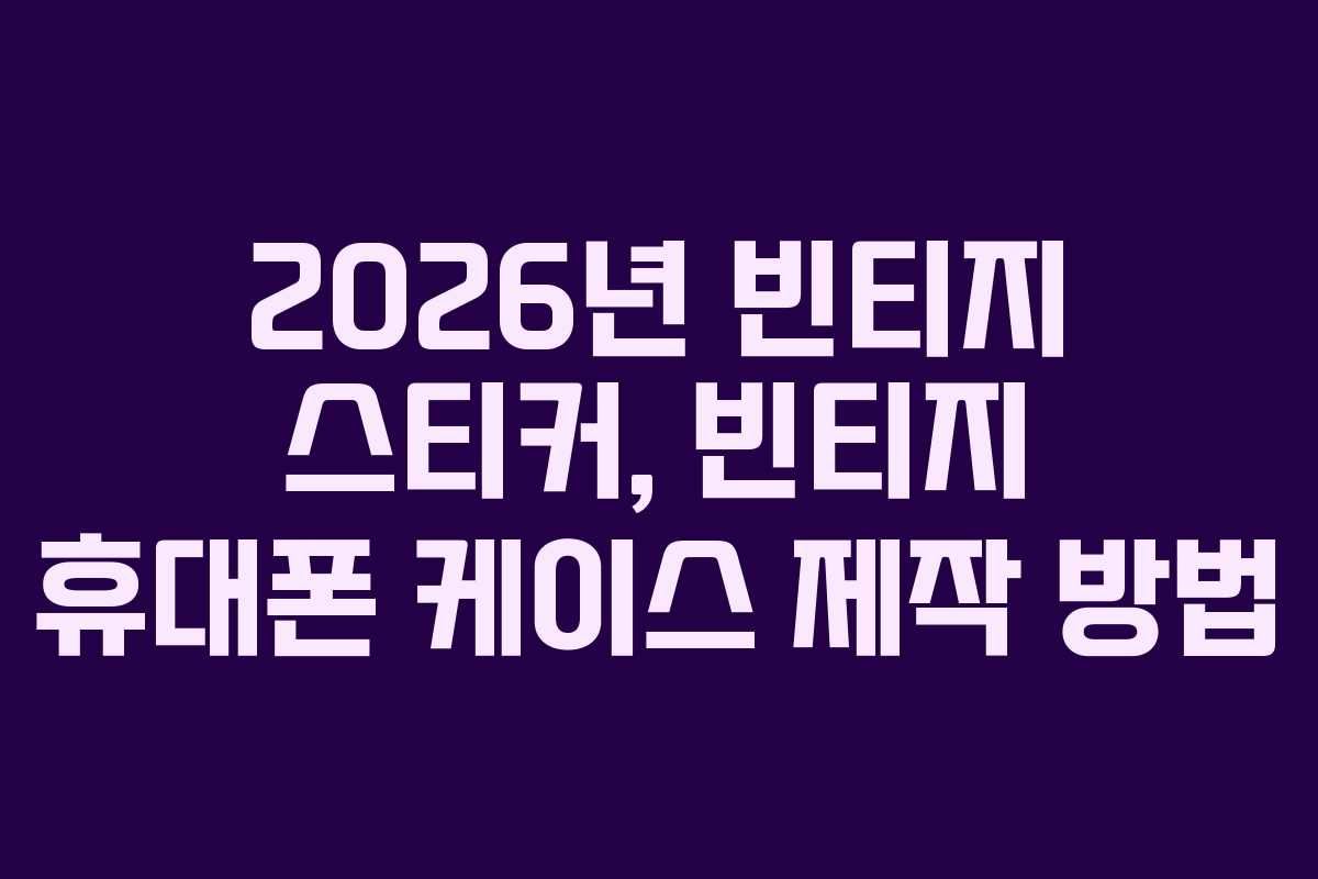 2026년 빈티지 스티커, 빈티지 휴대폰 케이스 제작 방법