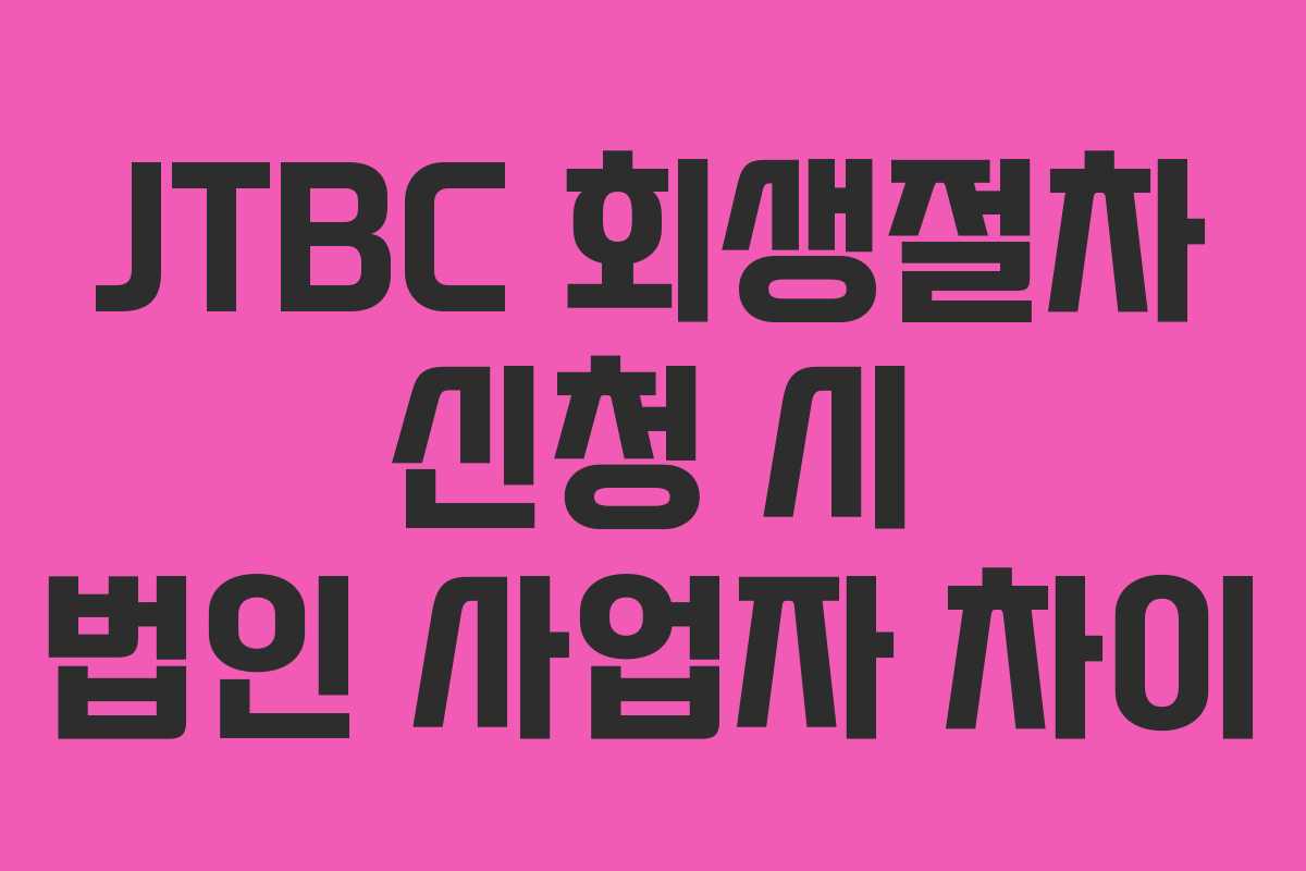 JTBC 회생절차 신청 시 법인 사업자 차이