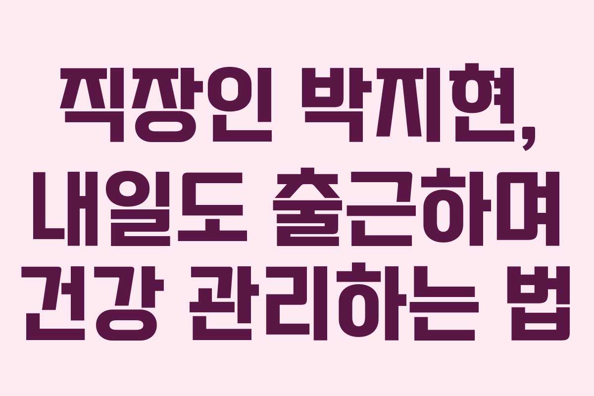 직장인 박지현, 내일도 출근하며 건강 관리하는 법